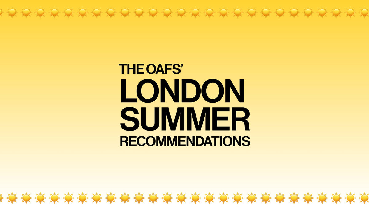 The Oafs' Ultimate London Summer Recommendations